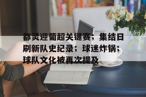 爱游戏-都灵迎葡超关键赛；集结日刷新队史纪录；球迷炸锅；球队文化被再次提及的简单介绍