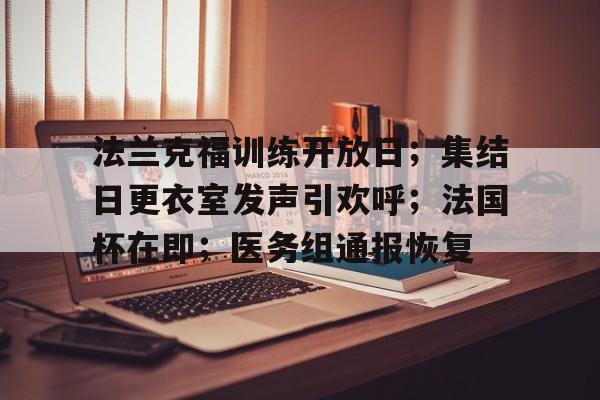 爱游戏app下载-包含法兰克福训练开放日；集结日更衣室发声引欢呼；法国杯在即；医务组通报恢复的词条