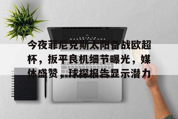 爱游戏app-关于今夜菲尼克斯太阳备战欧超杯，扳平良机细节曝光，媒体盛赞，球探报告显示潜力的信息